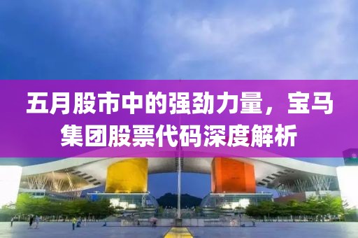 五月股市中的强劲力量，宝马集团股票代码深度解析