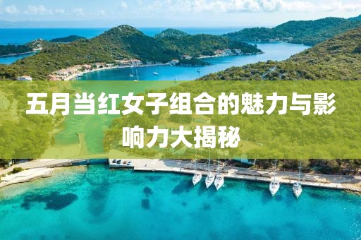五月当红女子组合的魅力与影响力大揭秘