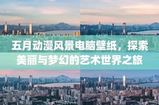 五月动漫风景电脑壁纸，探索美丽与梦幻的艺术世界之旅