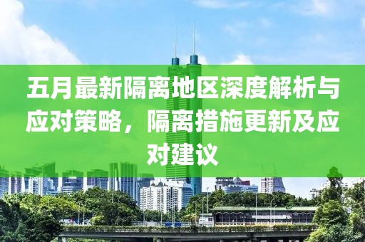 五月最新隔离地区深度解析与应对策略，隔离措施更新及应对建议