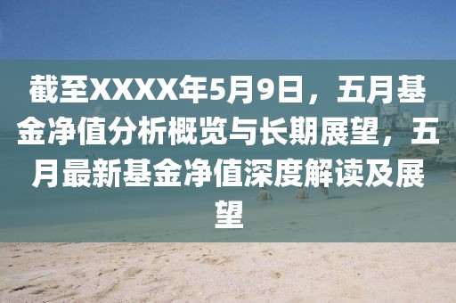 截至XXXX年5月9日，五月基金净值分析概览与长期展望，五月最新基金净值深度解读及展望