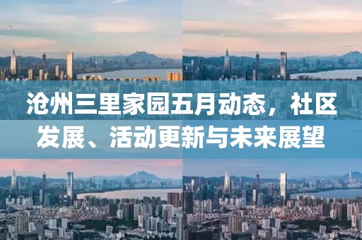 沧州三里家园五月动态，社区发展、活动更新与未来展望