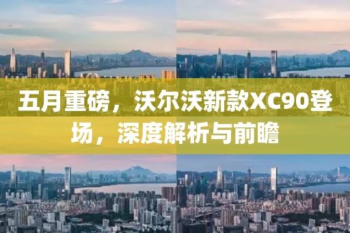 五月重磅，沃尔沃新款XC90登场，深度解析与前瞻