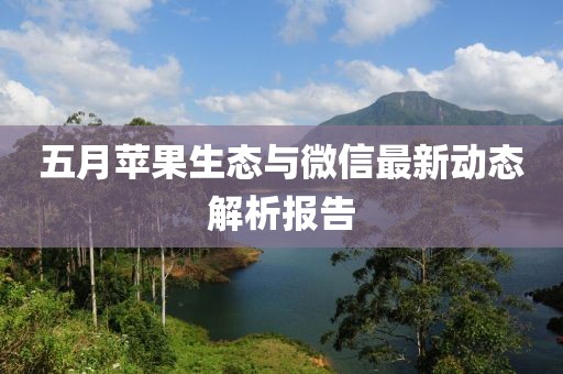 五月苹果生态与微信最新动态解析报告