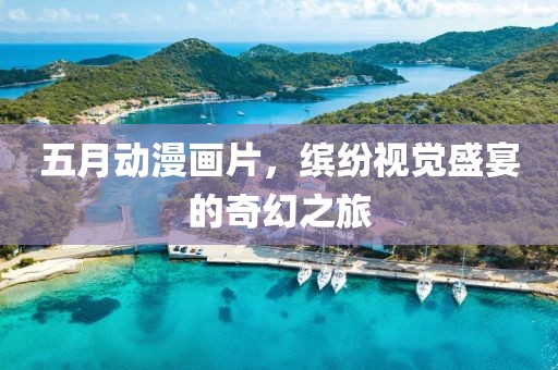 五月动漫画片，缤纷视觉盛宴的奇幻之旅