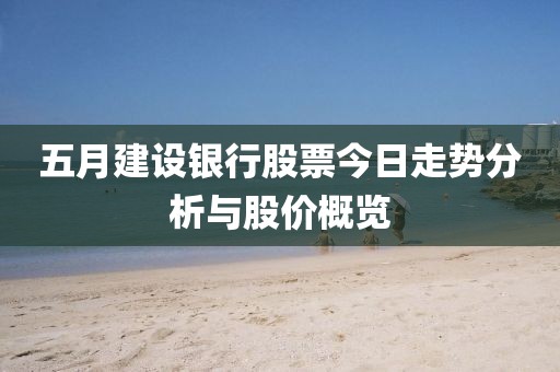 五月建设银行股票今日走势分析与股价概览