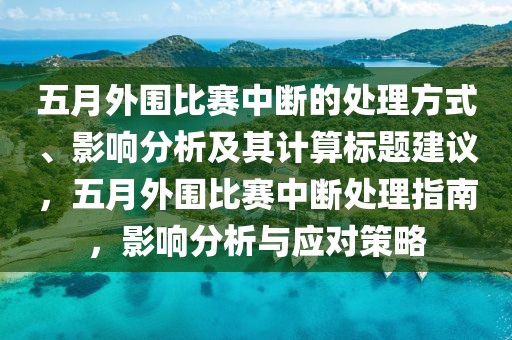 五月外围比赛中断的处理方式、影响分析及其计算标题建议，五月外围比赛中断处理指南，影响分析与应对策略