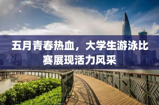 五月青春热血，大学生游泳比赛展现活力风采