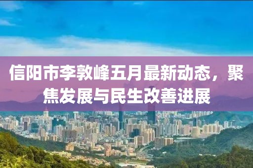 信阳市李敦峰五月最新动态，聚焦发展与民生改善进展