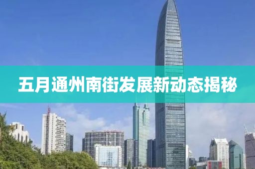 五月通州南街发展新动态揭秘