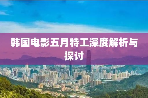 韩国电影五月特工深度解析与探讨