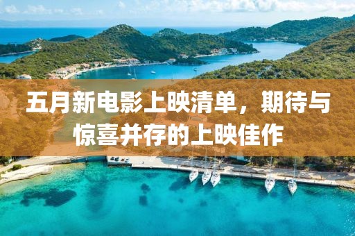 五月新电影上映清单，期待与惊喜并存的上映佳作