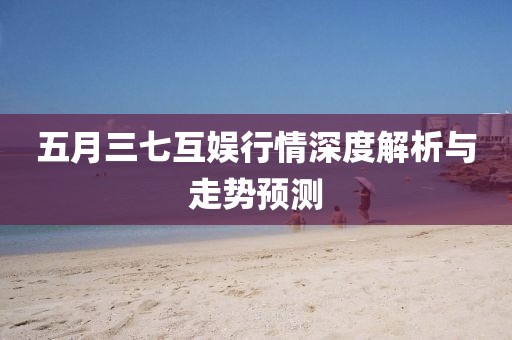 五月三七互娱行情深度解析与走势预测