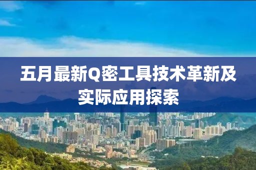 五月最新Q密工具技术革新及实际应用探索