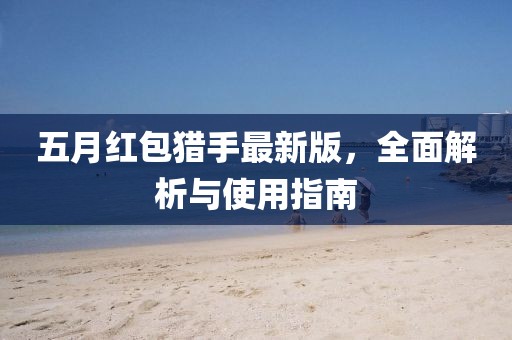 五月红包猎手最新版，全面解析与使用指南
