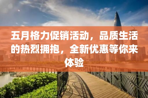 五月格力促销活动，品质生活的热烈拥抱，全新优惠等你来体验