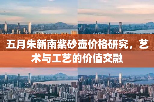 五月朱新南紫砂壶价格研究，艺术与工艺的价值交融