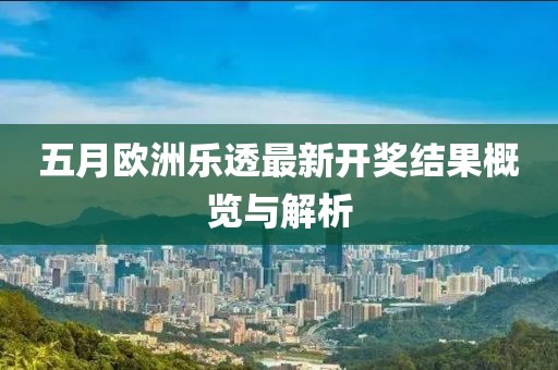 五月欧洲乐透最新开奖结果概览与解析