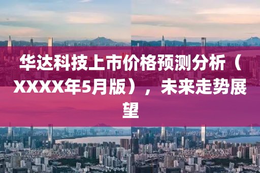 华达科技上市价格预测分析（XXXX年5月版），未来走势展望
