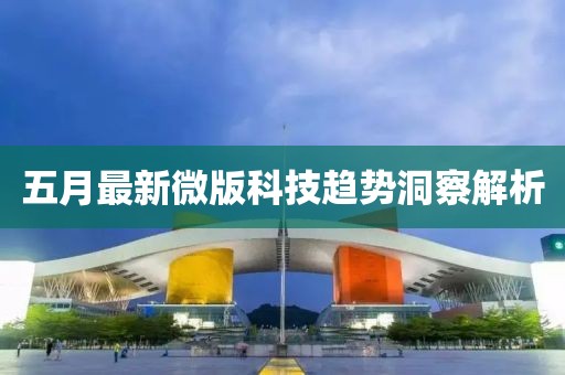 五月最新微版科技趋势洞察解析