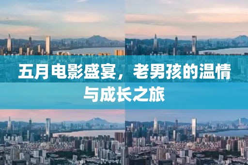 五月电影盛宴，老男孩的温情与成长之旅