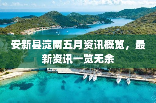 安新县淀南五月资讯概览，最新资讯一览无余