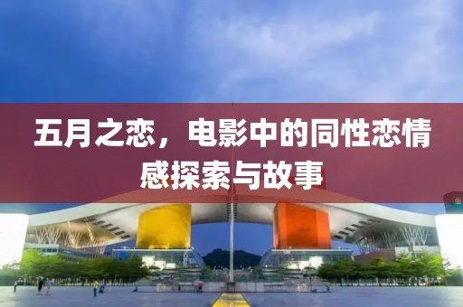 五月之恋，电影中的同性恋情感探索与故事