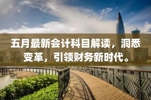 五月最新会计科目解读，洞悉变革，引领财务新时代。