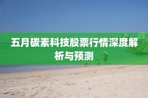 五月碳素科技股票行情深度解析与预测