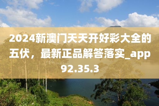 2024新澳门天天开好彩大全的五伏，最新正品解答落实_app92.35.3