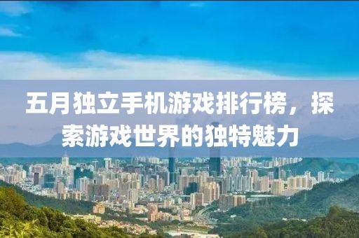 五月独立手机游戏排行榜，探索游戏世界的独特魅力
