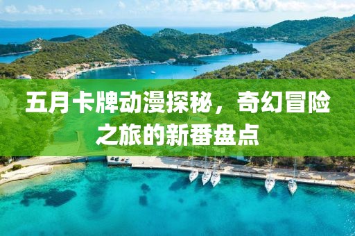 五月卡牌动漫探秘，奇幻冒险之旅的新番盘点
