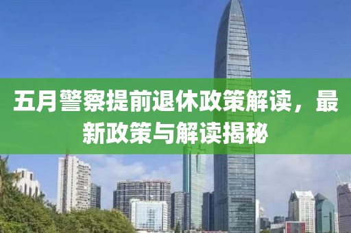 五月警察提前退休政策解读，最新政策与解读揭秘