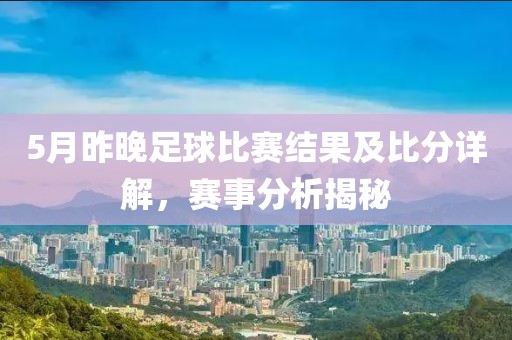 5月昨晚足球比赛结果及比分详解，赛事分析揭秘
