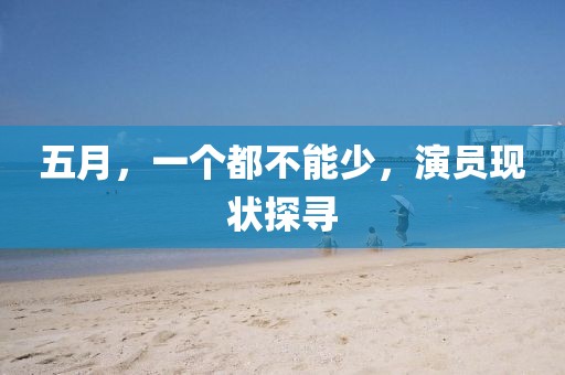五月，一个都不能少，演员现状探寻