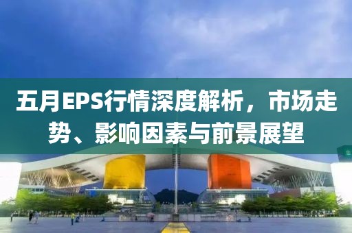 五月EPS行情深度解析，市场走势、影响因素与前景展望