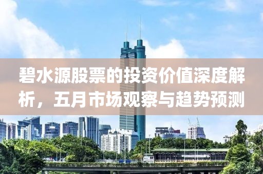 碧水源股票的投资价值深度解析，五月市场观察与趋势预测