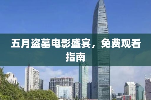 五月盗墓电影盛宴，免费观看指南