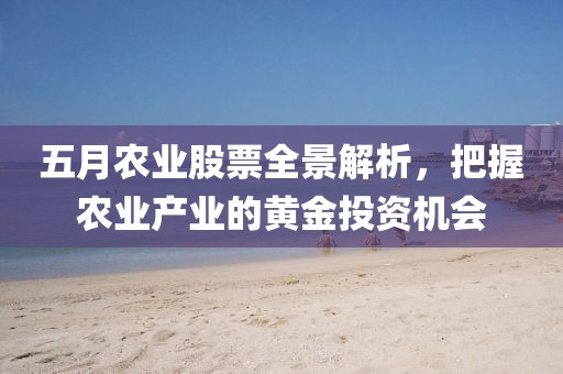 五月农业股票全景解析，把握农业产业的黄金投资机会