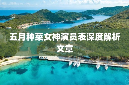 五月种菜女神演员表深度解析文章