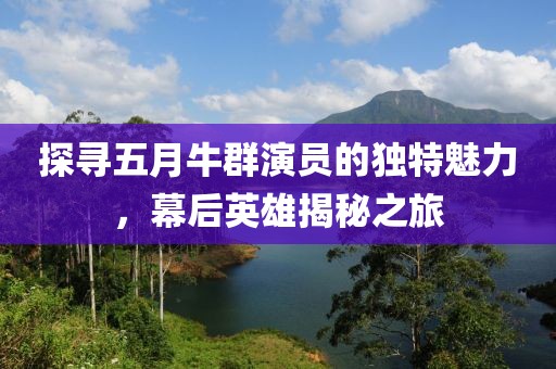 探寻五月牛群演员的独特魅力，幕后英雄揭秘之旅