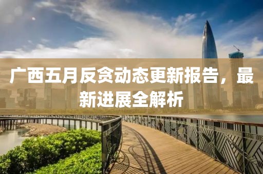 广西五月反贪动态更新报告，最新进展全解析