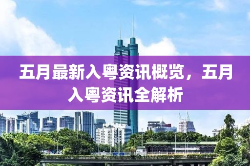 五月最新入粤资讯概览，五月入粤资讯全解析