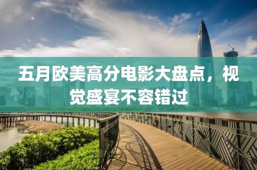 五月欧美高分电影大盘点，视觉盛宴不容错过