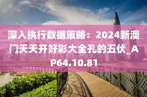 深入执行数据策略：2024新澳门天天开好彩大全孔的五伏_AP64.10.81
