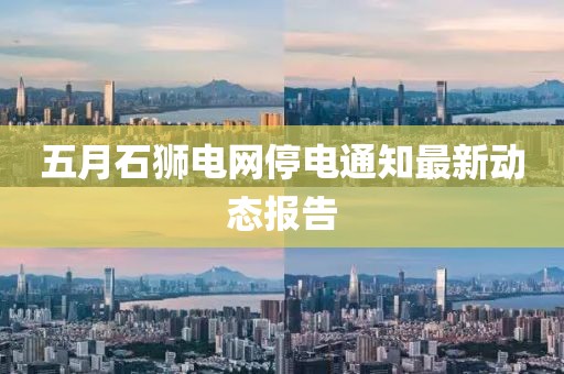 五月石狮电网停电通知最新动态报告