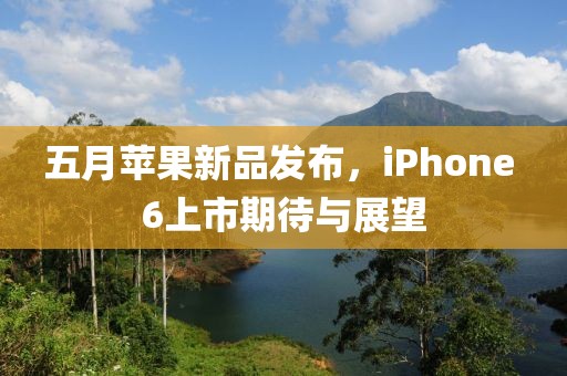 五月苹果新品发布，iPhone 6上市期待与展望