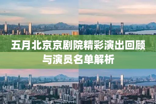 五月北京京剧院精彩演出回顾与演员名单解析