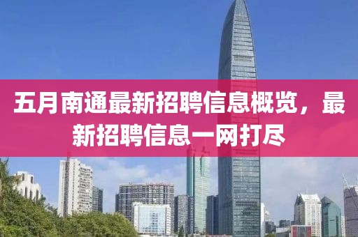 五月南通最新招聘信息概览，最新招聘信息一网打尽