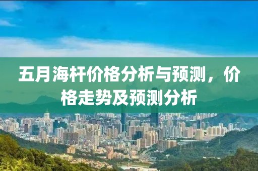 五月海杆价格分析与预测，价格走势及预测分析